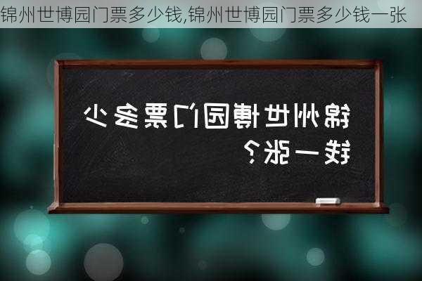 锦州世博园门票多少钱,锦州世博园门票多少钱一张