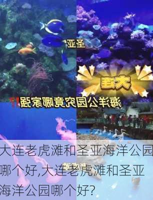 大连老虎滩和圣亚海洋公园哪个好,大连老虎滩和圣亚海洋公园哪个好?