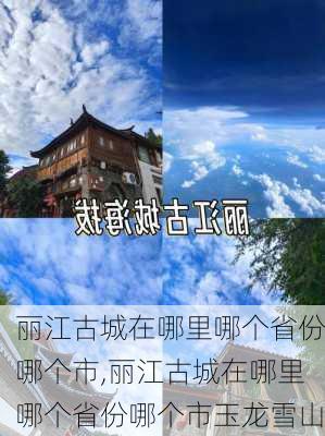 丽江古城在哪里哪个省份哪个市,丽江古城在哪里哪个省份哪个市玉龙雪山