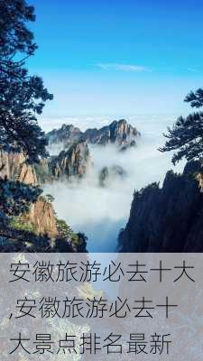 安徽旅游必去十大,安徽旅游必去十大景点排名最新