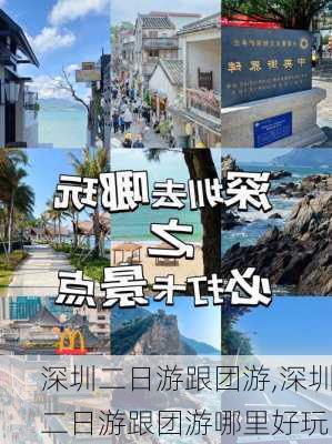 深圳二日游跟团游,深圳二日游跟团游哪里好玩