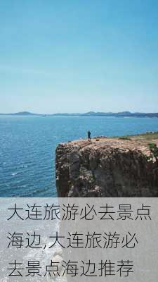 大连旅游必去景点海边,大连旅游必去景点海边推荐