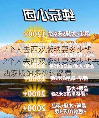 2个人去西双版纳要多少钱,2个人去西双版纳要多少钱去西双版纳多少过路费