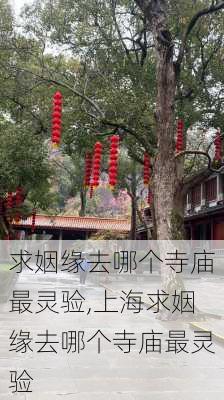 求姻缘去哪个寺庙最灵验,上海求姻缘去哪个寺庙最灵验