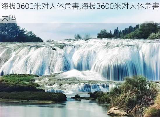 海拔3600米对人体危害,海拔3600米对人体危害大吗