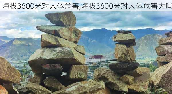 海拔3600米对人体危害,海拔3600米对人体危害大吗