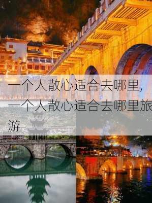 一个人散心适合去哪里,一个人散心适合去哪里旅游