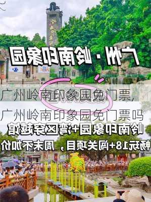 广州岭南印象园免门票,广州岭南印象园免门票吗