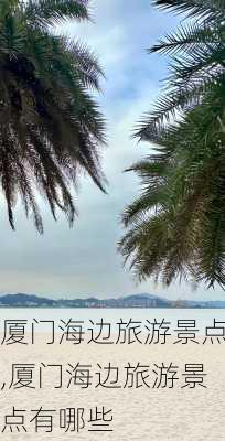 厦门海边旅游景点,厦门海边旅游景点有哪些