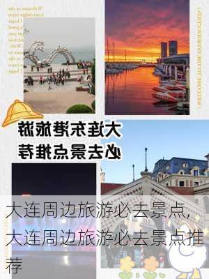 大连周边旅游必去景点,大连周边旅游必去景点推荐