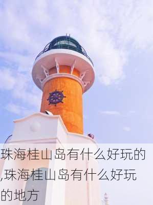 珠海桂山岛有什么好玩的,珠海桂山岛有什么好玩的地方