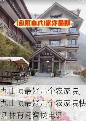 九山顶最好几个农家院,九山顶最好几个农家院快活林有间客栈电话