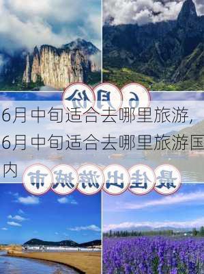 6月中旬适合去哪里旅游,6月中旬适合去哪里旅游国内