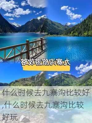 什么时候去九寨沟比较好,什么时候去九寨沟比较好玩