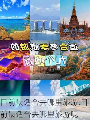 目前最适合去哪里旅游,目前最适合去哪里旅游呢