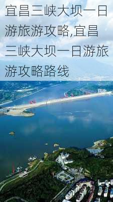 宜昌三峡大坝一日游旅游攻略,宜昌三峡大坝一日游旅游攻略路线