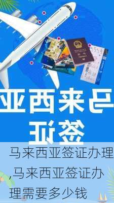 马来西亚签证办理,马来西亚签证办理需要多少钱