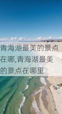 青海湖最美的景点在哪,青海湖最美的景点在哪里