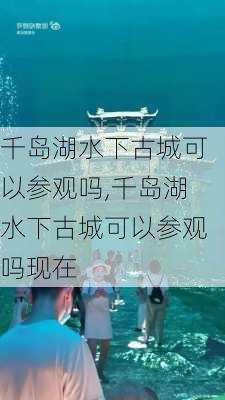 千岛湖水下古城可以参观吗,千岛湖水下古城可以参观吗现在