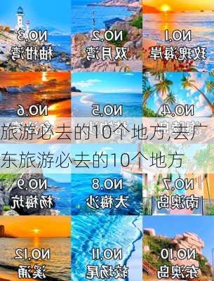 旅游必去的10个地方,去广东旅游必去的10个地方