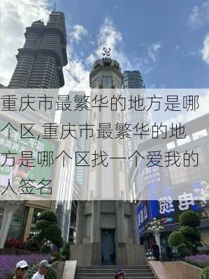 重庆市最繁华的地方是哪个区,重庆市最繁华的地方是哪个区找一个爱我的人签名