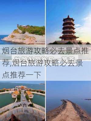 烟台旅游攻略必去景点推荐,烟台旅游攻略必去景点推荐一下