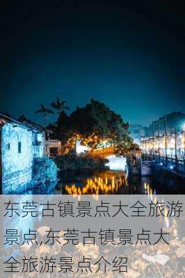 东莞古镇景点大全旅游景点,东莞古镇景点大全旅游景点介绍