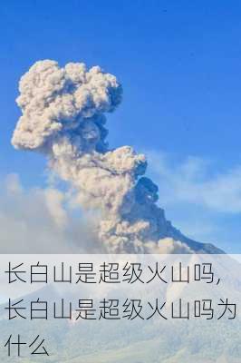 长白山是超级火山吗,长白山是超级火山吗为什么