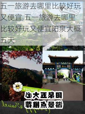 五一旅游去哪里比较好玩又便宜,五一旅游去哪里比较好玩又便宜阳泉大概五天