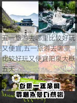 五一旅游去哪里比较好玩又便宜,五一旅游去哪里比较好玩又便宜阳泉大概五天