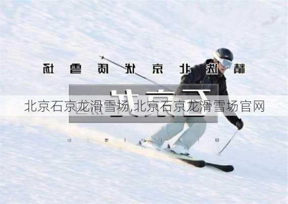 北京石京龙滑雪场,北京石京龙滑雪场官网