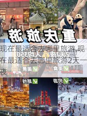 现在最适合去哪里旅游,现在最适合去哪里旅游2天一夜