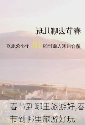 春节到哪里旅游好,春节到哪里旅游好玩