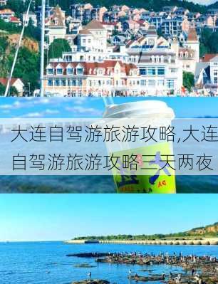 大连自驾游旅游攻略,大连自驾游旅游攻略三天两夜