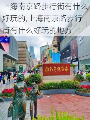 上海南京路步行街有什么好玩的,上海南京路步行街有什么好玩的地方