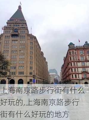 上海南京路步行街有什么好玩的,上海南京路步行街有什么好玩的地方