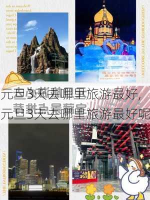 元旦3天去哪里旅游最好,元旦3天去哪里旅游最好呢