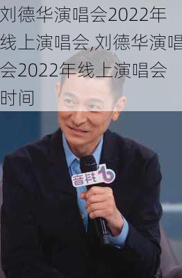 刘德华演唱会2022年线上演唱会,刘德华演唱会2022年线上演唱会时间