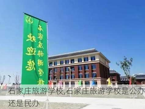 石家庄旅游学校,石家庄旅游学校是公办还是民办