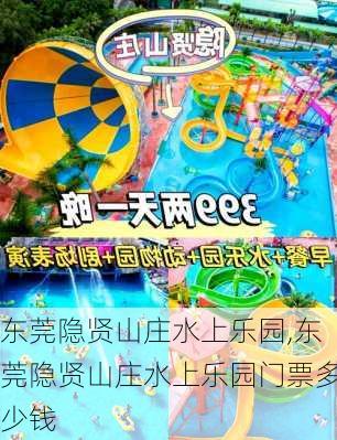 东莞隐贤山庄水上乐园,东莞隐贤山庄水上乐园门票多少钱