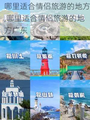 哪里适合情侣旅游的地方,哪里适合情侣旅游的地方广东