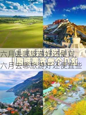 六月去哪旅游好还便宜,六月去哪旅游好还便宜些