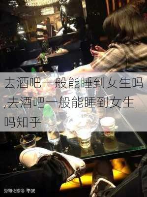 去酒吧一般能睡到女生吗,去酒吧一般能睡到女生吗知乎