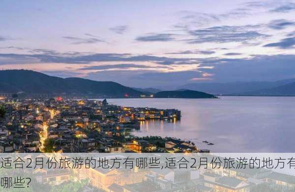 适合2月份旅游的地方有哪些,适合2月份旅游的地方有哪些?