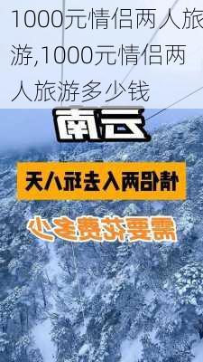 1000元情侣两人旅游,1000元情侣两人旅游多少钱