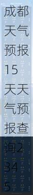 成都天气预报15天天气预报查询,成都天气预报15天天气预报查询2345