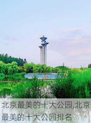 北京最美的十大公园,北京最美的十大公园排名