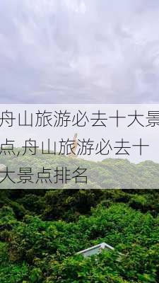 舟山旅游必去十大景点,舟山旅游必去十大景点排名