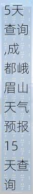 峨眉山天气预报15天查询,成都峨眉山天气预报15天查询