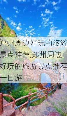 郑州周边好玩的旅游景点推荐,郑州周边好玩的旅游景点推荐一日游